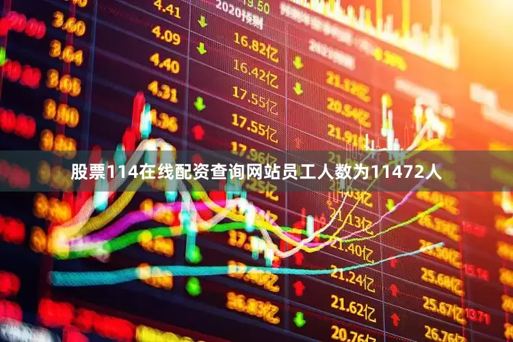 股票114在线配资查询网站员工人数为11472人