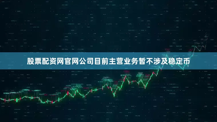 股票配资网官网公司目前主营业务暂不涉及稳定币