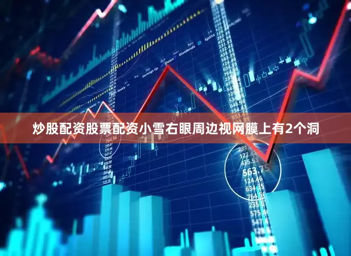 炒股配资股票配资小雪右眼周边视网膜上有2个洞
