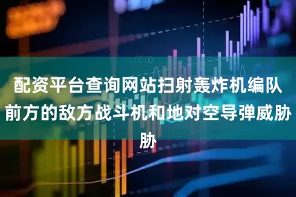 配资平台查询网站扫射轰炸机编队前方的敌方战斗机和地对空导弹威胁
