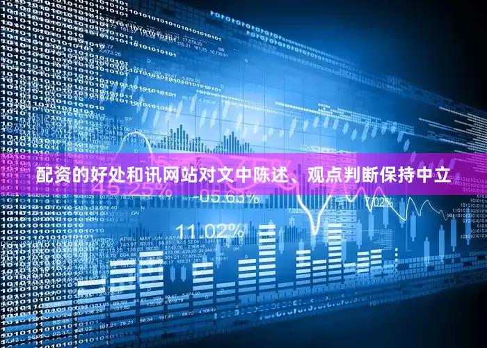 配资的好处和讯网站对文中陈述、观点判断保持中立
