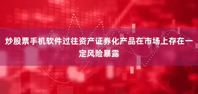 炒股票手机软件过往资产证券化产品在市场上存在一定风险暴露