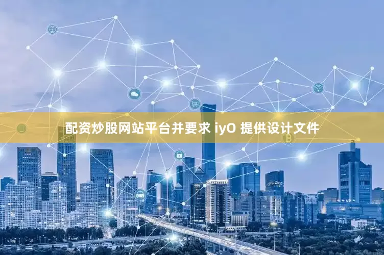 配资炒股网站平台并要求 iyO 提供设计文件