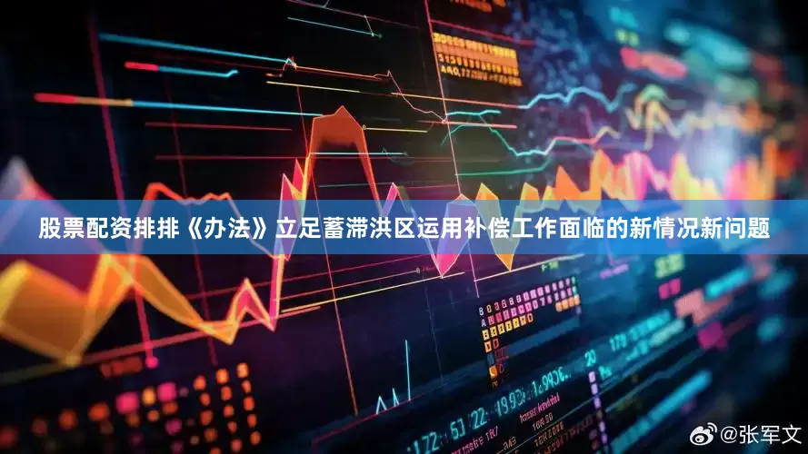 股票配资排排《办法》立足蓄滞洪区运用补偿工作面临的新情况新问题