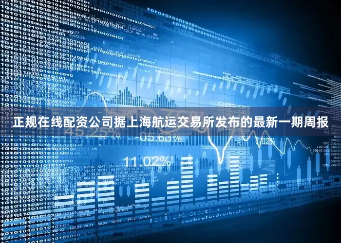 正规在线配资公司据上海航运交易所发布的最新一期周报