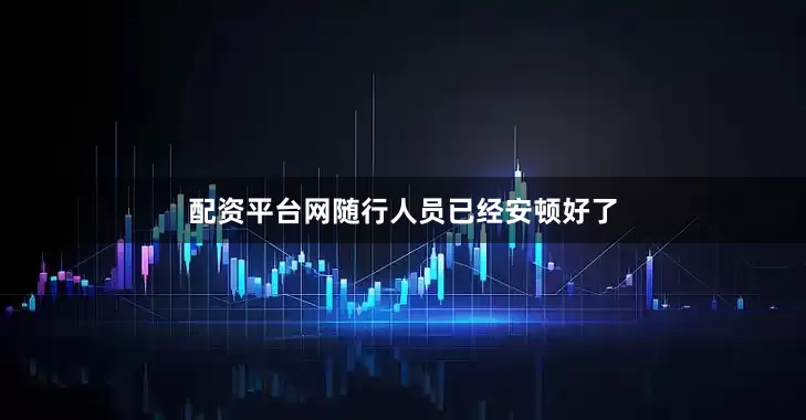 配资平台网随行人员已经安顿好了