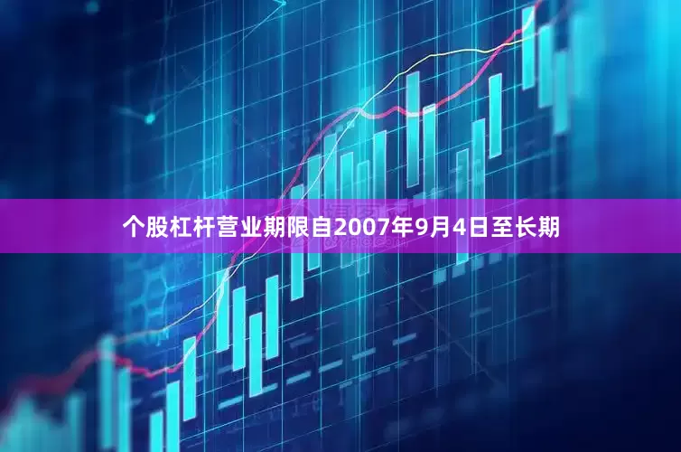 个股杠杆营业期限自2007年9月4日至长期