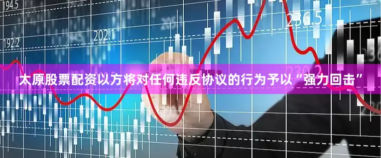 太原股票配资以方将对任何违反协议的行为予以“强力回击”