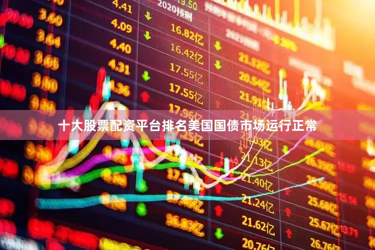 十大股票配资平台排名美国国债市场运行正常