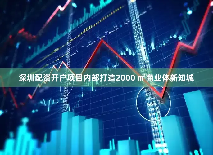 深圳配资开户项目内部打造2000 ㎡商业体新知城