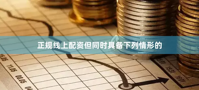 正规线上配资但同时具备下列情形的