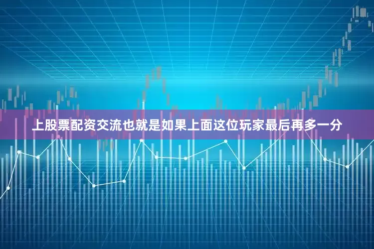 上股票配资交流也就是如果上面这位玩家最后再多一分