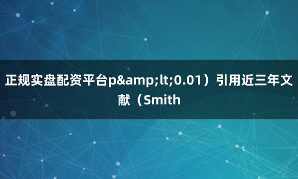 正规实盘配资平台p&lt;0.01）引用近三年文献（Smith