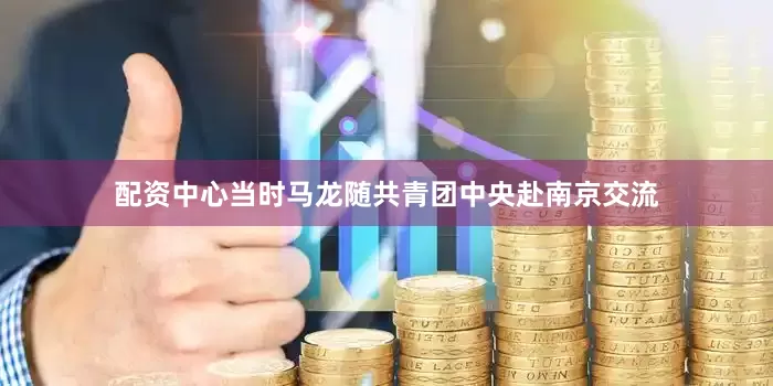 配资中心当时马龙随共青团中央赴南京交流