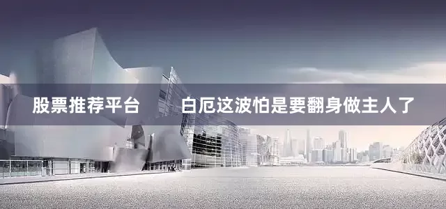 股票推荐平台        白厄这波怕是要翻身做主人了
