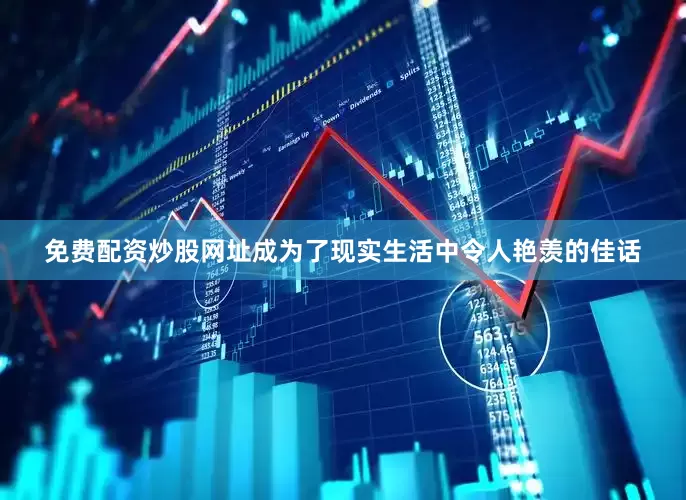 免费配资炒股网址成为了现实生活中令人艳羡的佳话