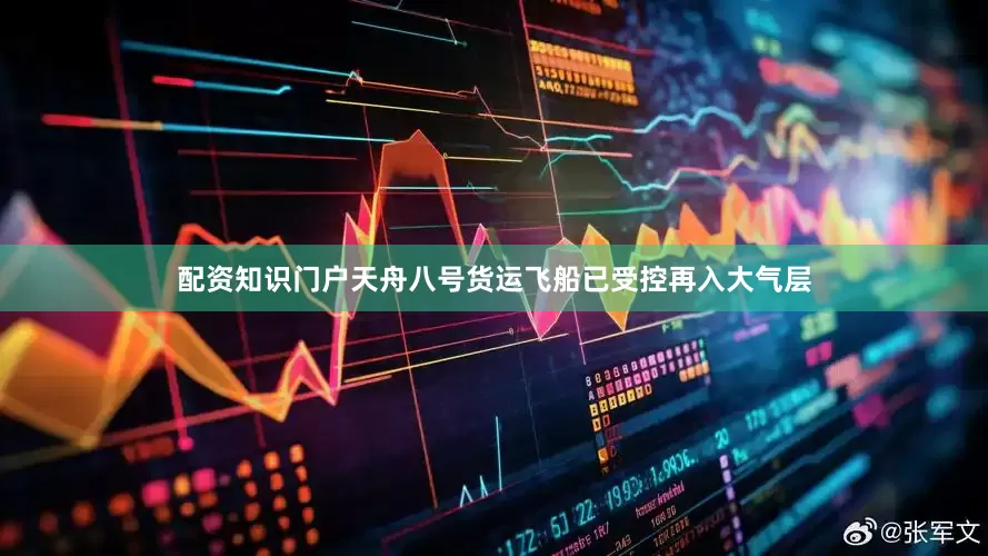 配资知识门户天舟八号货运飞船已受控再入大气层
