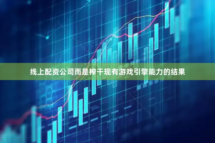 线上配资公司而是榨干现有游戏引擎能力的结果