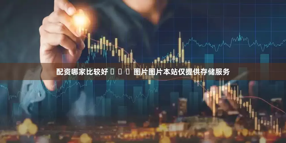 配资哪家比较好 ​​​图片图片本站仅提供存储服务