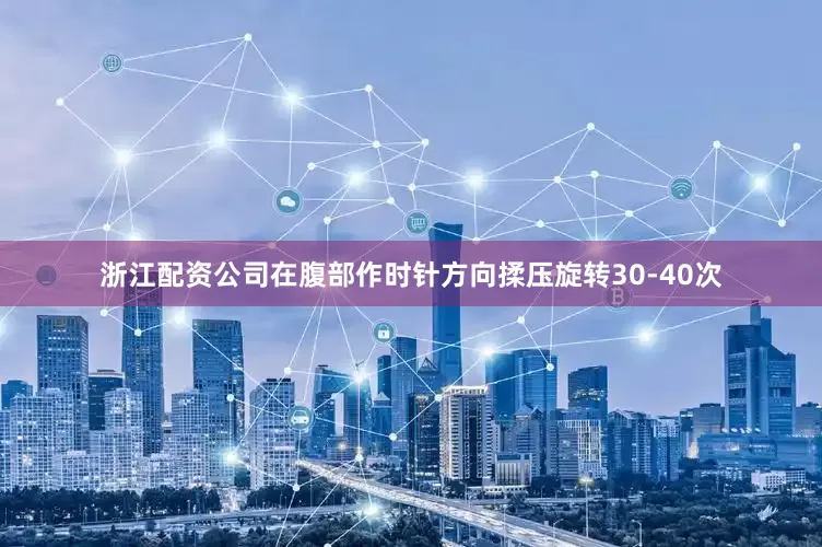 浙江配资公司在腹部作时针方向揉压旋转30-40次