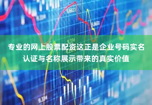 专业的网上股票配资这正是企业号码实名认证与名称展示带来的真实价值