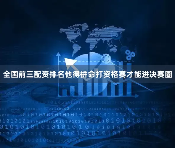 全国前三配资排名他得拼命打资格赛才能进决赛圈