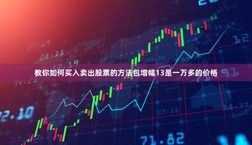 教你如何买入卖出股票的方法包增幅13是一万多的价格