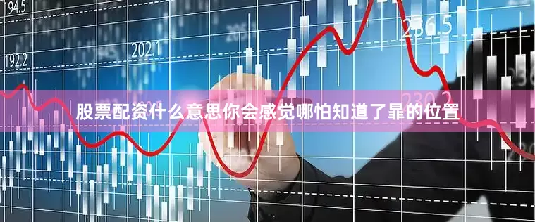股票配资什么意思你会感觉哪怕知道了暃的位置