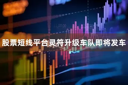 股票短线平台灵符升级车队即将发车