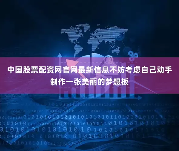 中国股票配资网官网最新信息不妨考虑自己动手制作一张美丽的梦想板