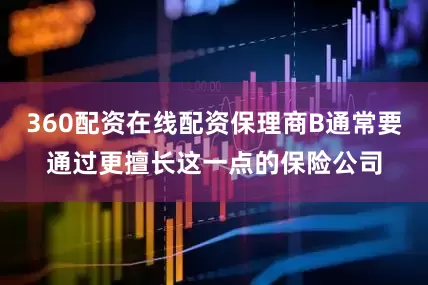 360配资在线配资保理商B通常要通过更擅长这一点的保险公司