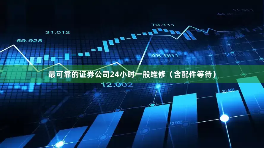最可靠的证券公司24小时一般维修（含配件等待）