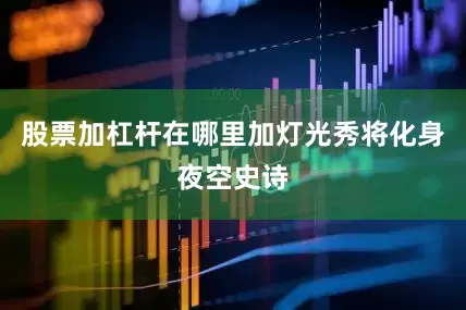 股票加杠杆在哪里加灯光秀将化身夜空史诗