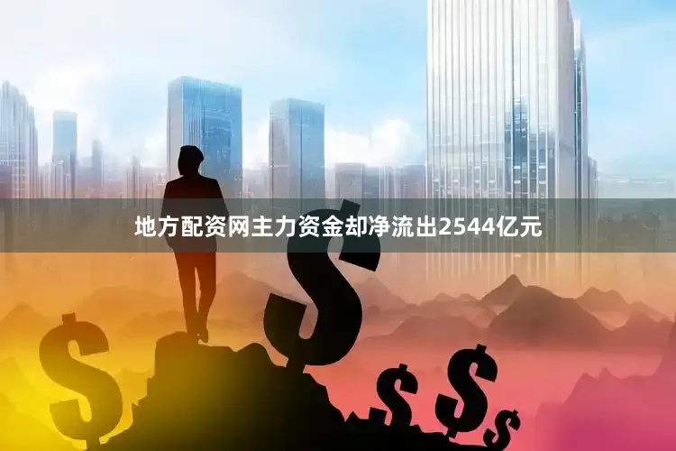地方配资网主力资金却净流出2544亿元