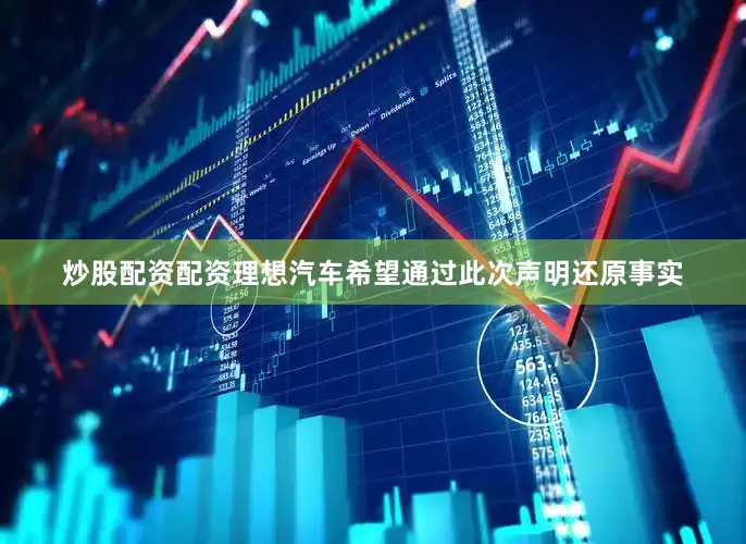 炒股配资配资理想汽车希望通过此次声明还原事实