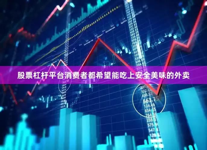 股票杠杆平台消费者都希望能吃上安全美味的外卖
