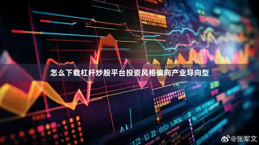怎么下载杠杆炒股平台投资风格偏向产业导向型