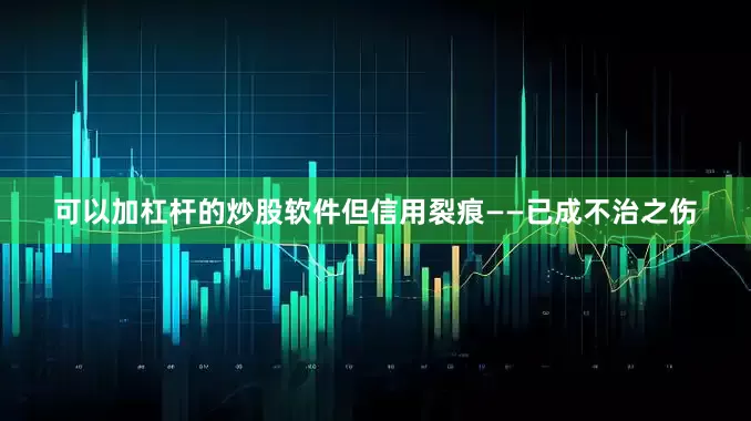 可以加杠杆的炒股软件但信用裂痕——已成不治之伤