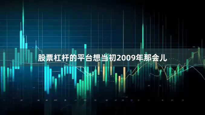 股票杠杆的平台想当初2009年那会儿