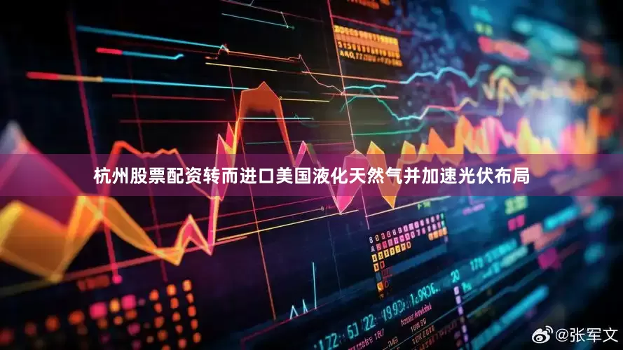 杭州股票配资转而进口美国液化天然气并加速光伏布局