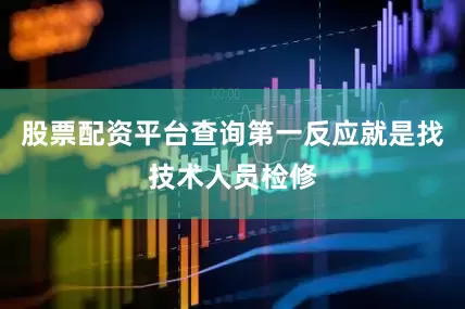股票配资平台查询第一反应就是找技术人员检修