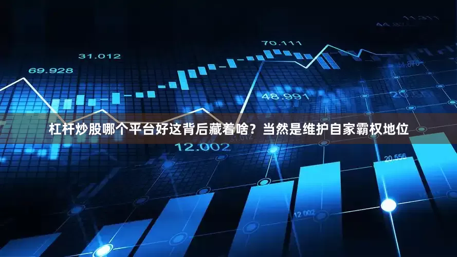 杠杆炒股哪个平台好这背后藏着啥？当然是维护自家霸权地位
