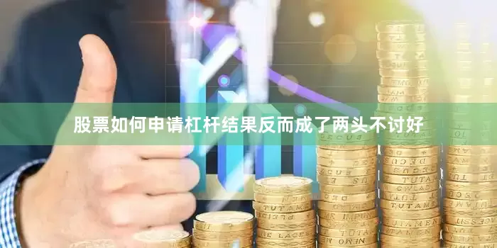 股票如何申请杠杆结果反而成了两头不讨好