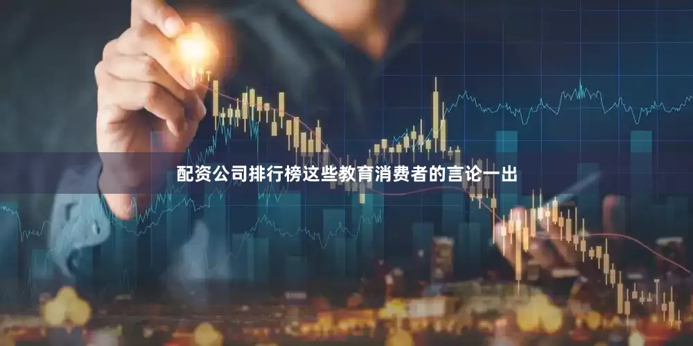 配资公司排行榜这些教育消费者的言论一出