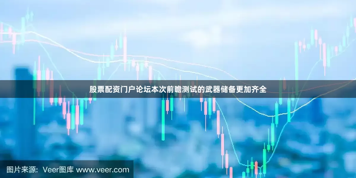 股票配资门户论坛本次前瞻测试的武器储备更加齐全