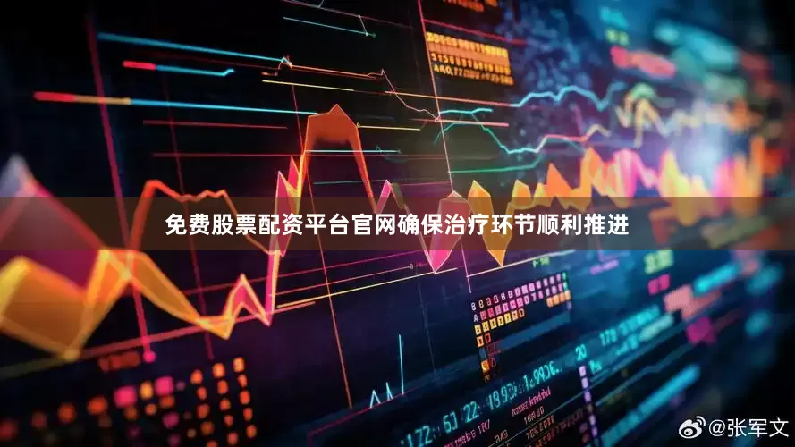 免费股票配资平台官网确保治疗环节顺利推进