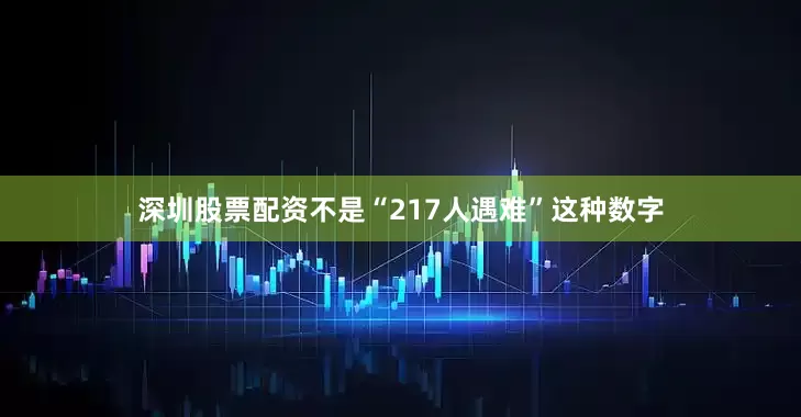深圳股票配资不是“217人遇难”这种数字