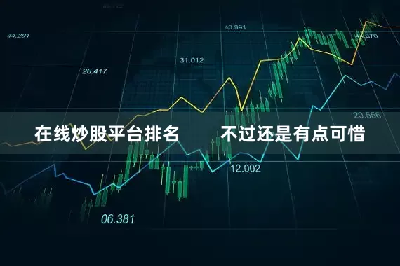 在线炒股平台排名        不过还是有点可惜
